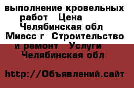 выполнение кровельных работ › Цена ­ 450 - Челябинская обл., Миасс г. Строительство и ремонт » Услуги   . Челябинская обл.